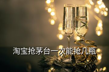 淘宝抢茅台一次能抢几瓶