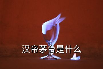 汉帝茅台是什么