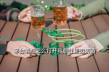 茅台酒瓶怎么打开我想往里边装酒