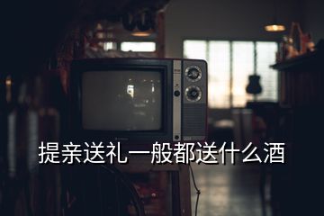 提亲送礼一般都送什么酒