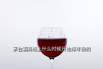 茅台酒商标上什么时候开始标年份的