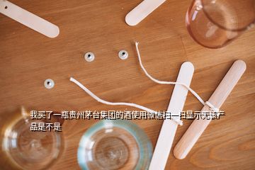 我买了一瓶贵州茅台集团的酒使用微信扫一扫显示无该产品是不是