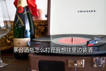 茅台酒瓶怎么打开我想往里边装酒