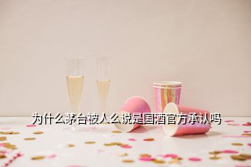 为什么茅台被人么说是国酒官方承认吗