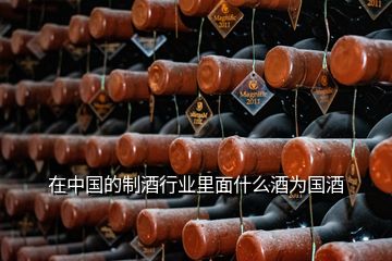 在中国的制酒行业里面什么酒为国酒