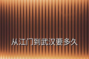 从江门到武汉要多久