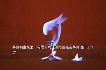 茅台镇金酱酒业有限公司汪洪彬曾经在茅台酒厂工作过