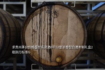 求贵州茅台价格盛世名流酒6年52度浓香型白酒木制礼盒2瓶执行标准G