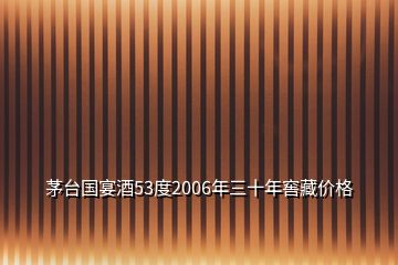 茅台国宴酒53度2006年三十年窖藏价格