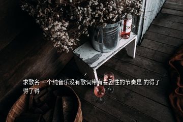 求歌名 一个纯音乐没有歌词带有喜剧性的节奏是 的得了得了得