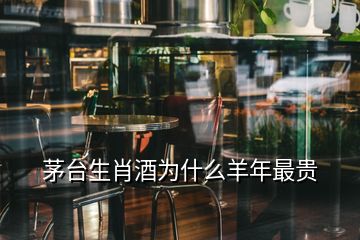 茅台生肖酒为什么羊年最贵