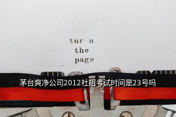 茅台爽净公司2012社招考试时间是23号吗