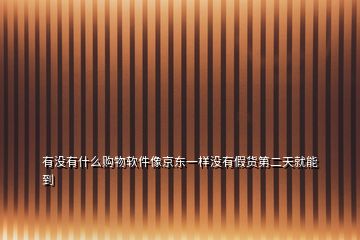 有没有什么购物软件像京东一样没有假货第二天就能到