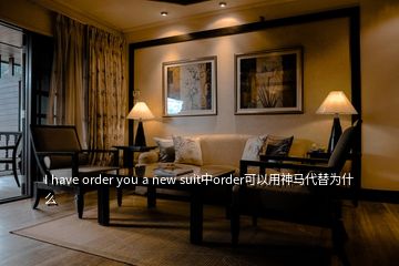 I have order you a new suit中order可以用神马代替为什么