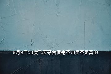 8月9日53度飞天茅台促销不知是不是真的