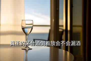 真正的茅台酒倒着放会不会漏酒