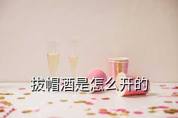 拔帽酒是怎么开的