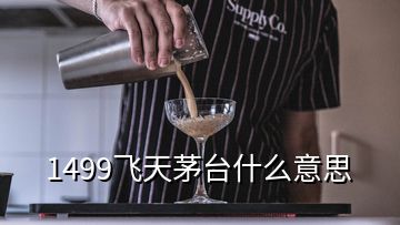 1499飞天茅台什么意思