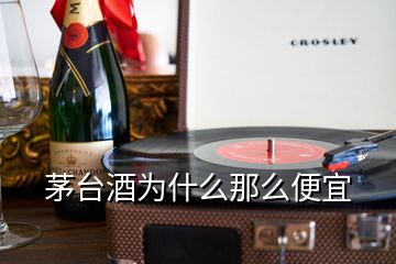 茅台酒为什么那么便宜