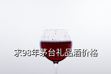 求98年茅台礼品酒价格