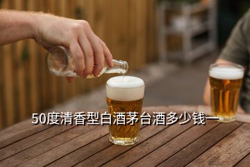 50度清香型白酒茅台酒多少钱一