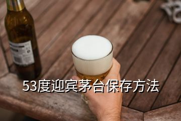 53度迎宾茅台保存方法