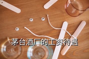 茅台酒厂的工资待遇