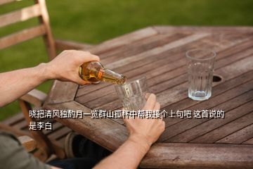 晓把清风独酌月一览群山孤杯中帮我接个上句吧 这首说的是李白