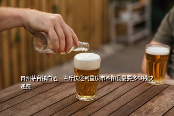 贵州茅台镇白酒一百斤快递到重庆市酉阳县需要多少钱快递费