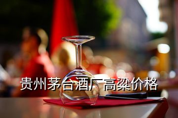 贵州茅台酒厂高粱价格