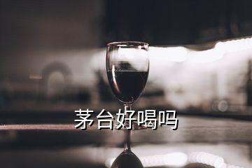 茅台好喝吗