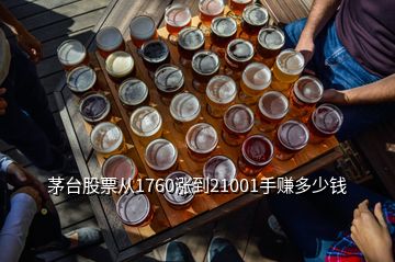 茅台股票从1760涨到21001手赚多少钱