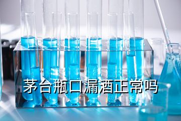 茅台瓶口漏酒正常吗