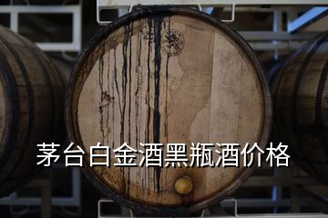 茅台白金酒黑瓶酒价格