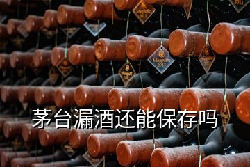 茅台漏酒还能保存吗