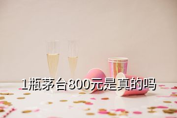 1瓶茅台800元是真的吗