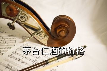 茅台仁酒的价格