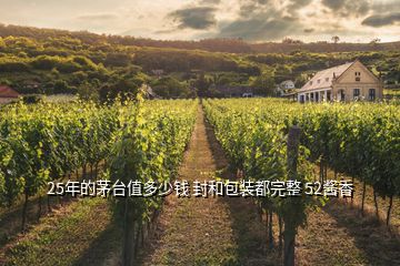 25年的茅台值多少钱 封和包装都完整 52酱香