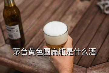 茅台黄色圆扁瓶是什么酒