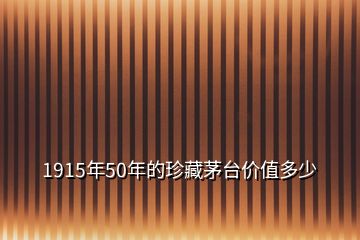 1915年50年的珍藏茅台价值多少