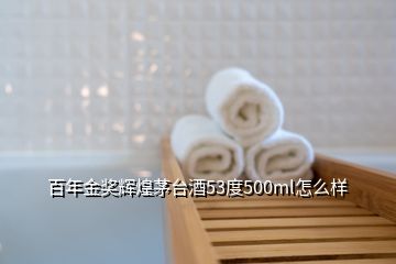 百年金奖辉煌茅台酒53度500ml怎么样