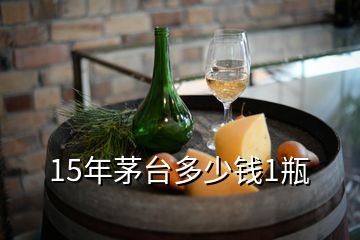 15年茅台多少钱1瓶