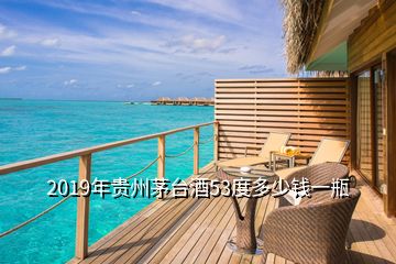 2019年贵州茅台酒53度多少钱一瓶