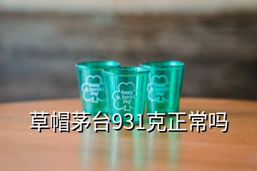 草帽茅台931克正常吗