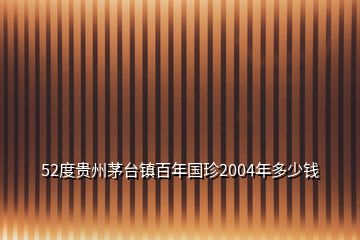 52度贵州茅台镇百年国珍2004年多少钱