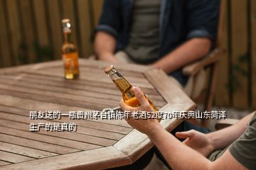朋友送的一瓶贵州茅台镇陈年老酒52度70年庆典山东菏泽生产的是真的