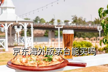 京东海外版茅台能买吗