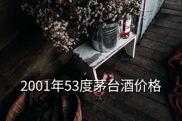 2001年53度茅台酒价格