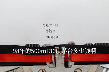 98年的500ml 36度茅台多少钱啊