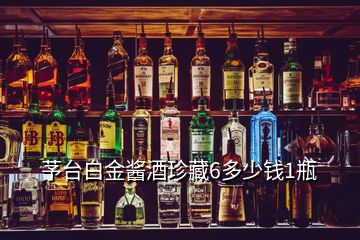 芧台白金酱酒珍藏6多少钱1瓶